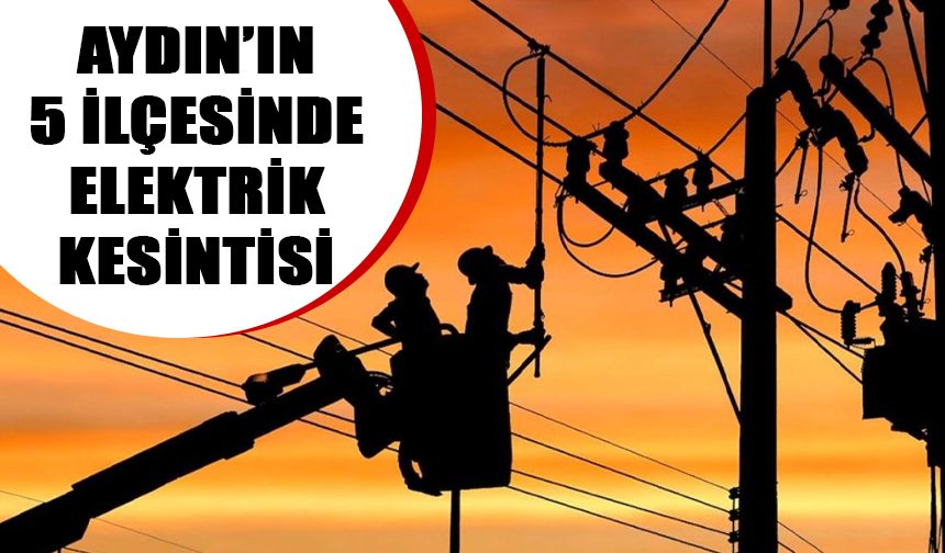 Aydın’da 5 ilçede elektrik kesintisi!