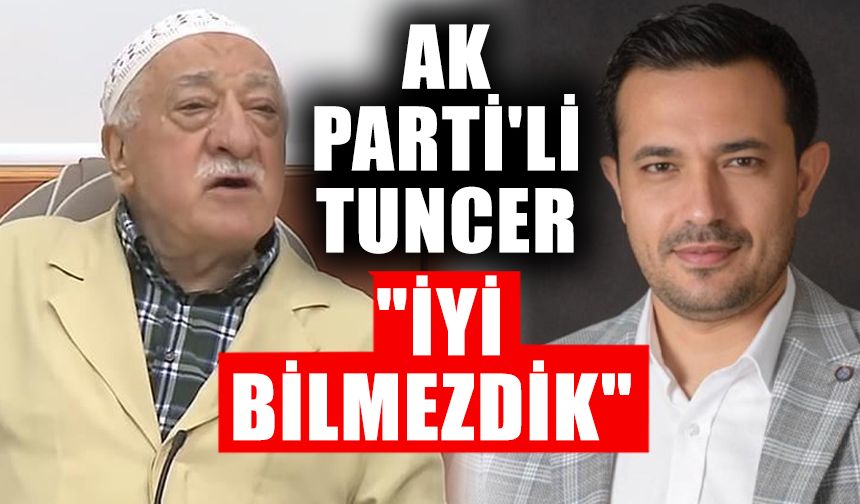 AK Parti'li Tuncer "İyi bilmezdik"