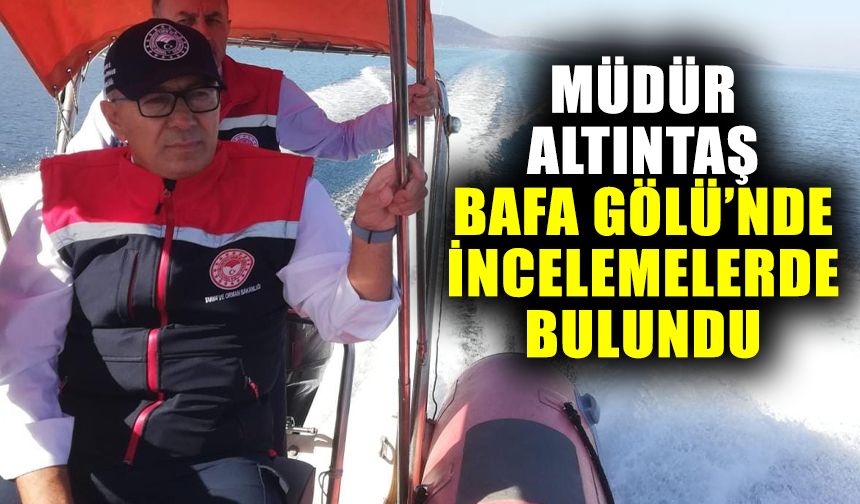 Müdür Altıntaş, Bafa Gölü’nde incelemelerde bulundu