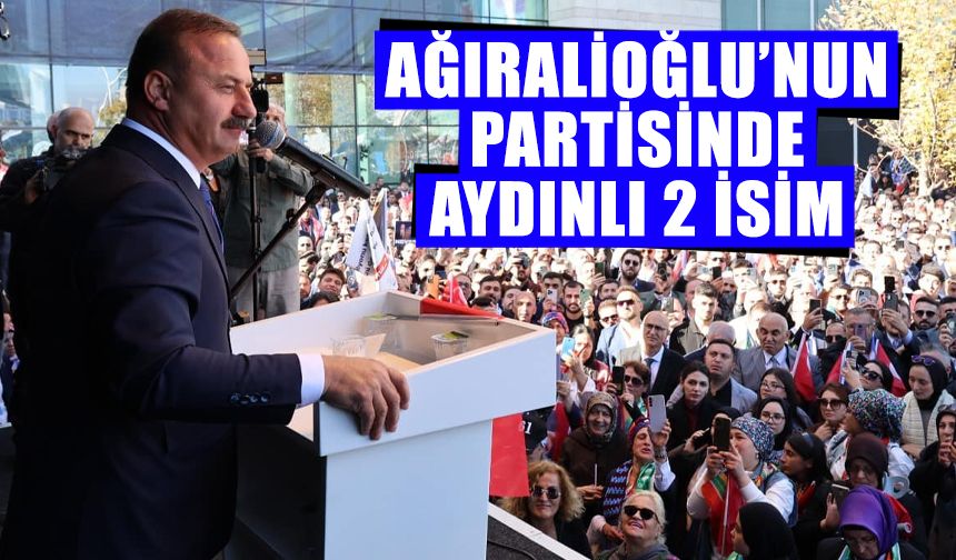 Ağıralioğlu’nun partisinde Aydınlı 2 isim