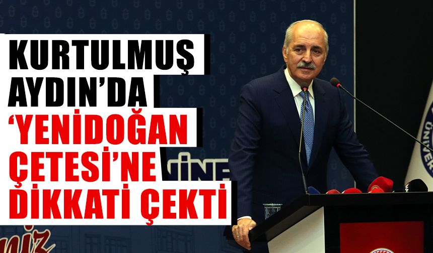 Kurtulmuş, Aydın’da ‘Yenidoğan Çetesi’ne dikkati çekti