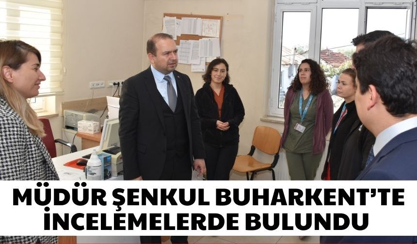 Müdür Şenkul Buharkent’te incelemelerde bulundu