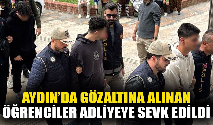 Aydın’da gözaltına alınan öğrenciler adliyeye sevk edildi