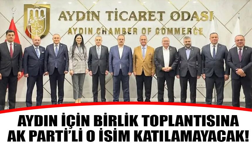 Aydın için birlik toplantısına AK Parti’li o isim katılamayacak!