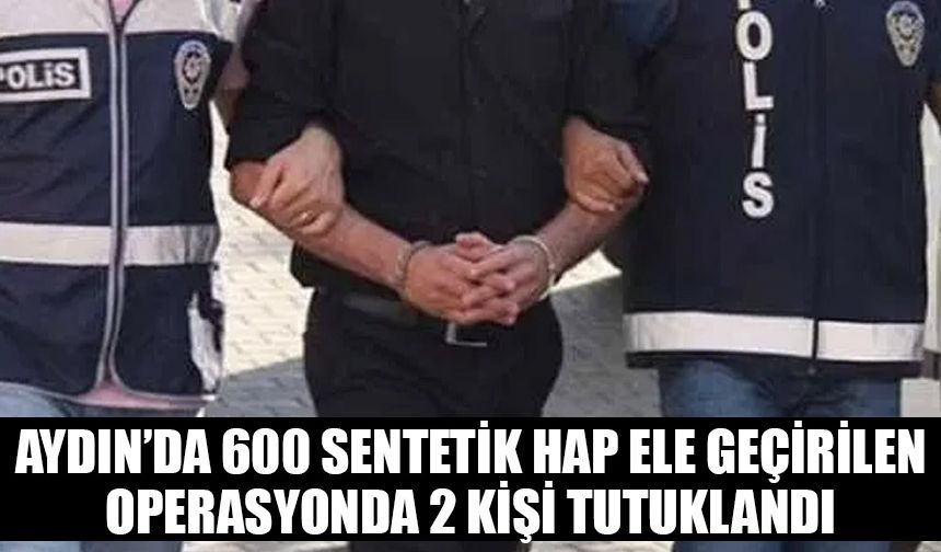 Aydın'da 600 sentetik hap ele geçirilen operasyonda 2 şüpheli tutuklandı