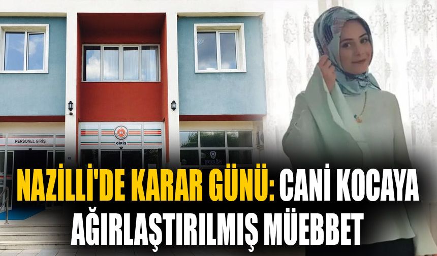 Nazilli'de karar günü: Cani kocaya ağırlaştırılmış müebbet