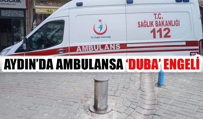 Aydın’da ambulansa ‘duba’ engeli