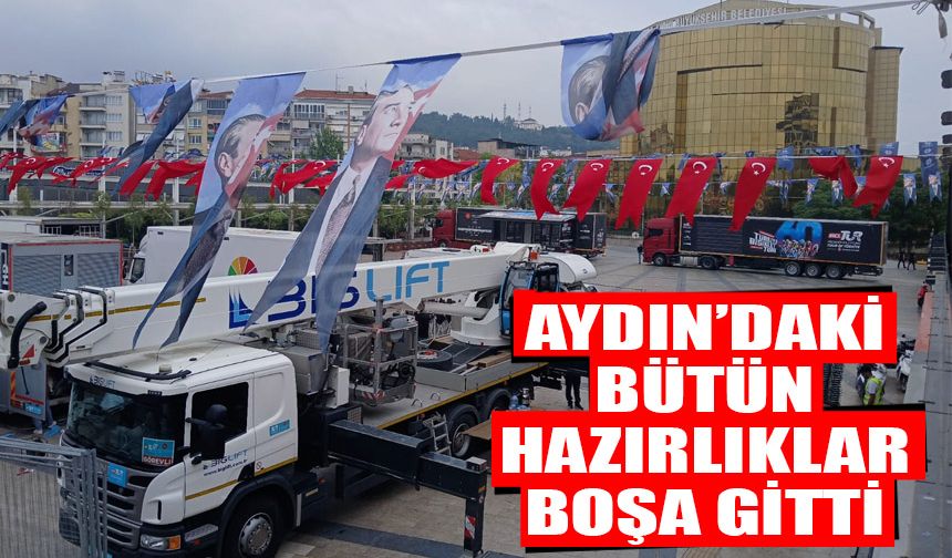 Aydın’daki bütün hazırlıklar boşa gitti