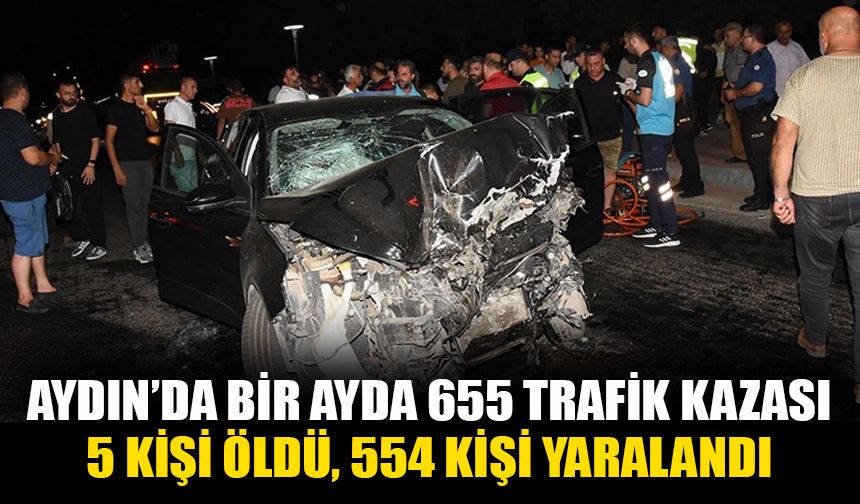 Aydın’da bir ayda 655 trafik kazası: 554 kişi yaralandı 5 kişi öldü