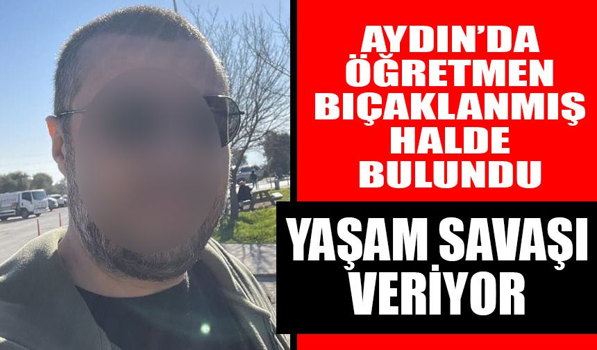 Aydın’da öğretmen yol kenarında bıçaklanmış halde bulundu