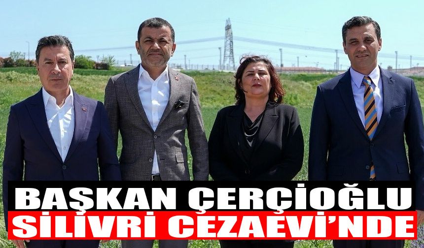 Başkan Çerçioğlu, Silivri Cezaevi’ne gitti