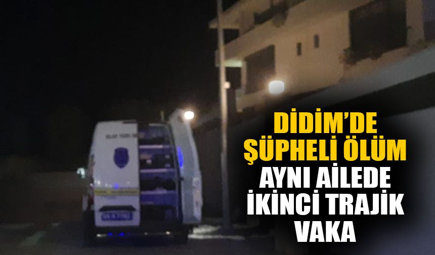 Didim’de şüpheli ölüm: Aynı ailede ikinci trajik vaka