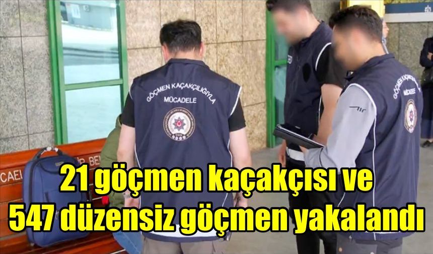 Ülke genelindeki denetimlerde 21 göçmen kaçakçısı ve 547 düzensiz göçmen yakalandı
