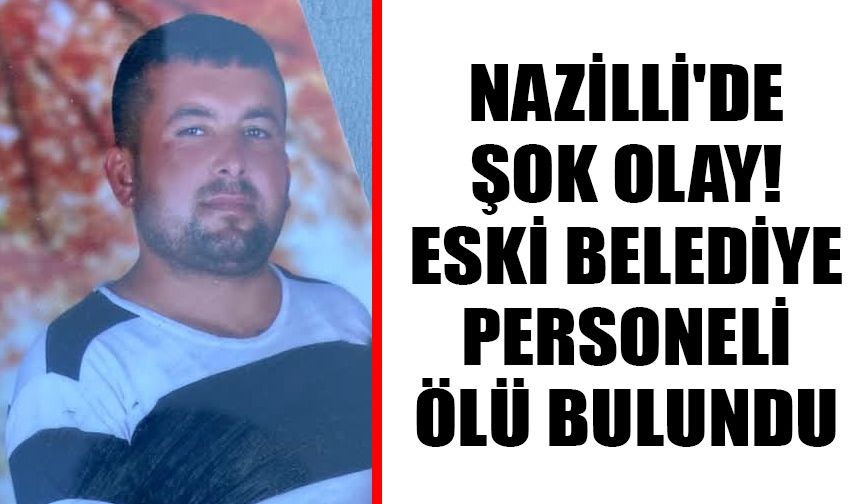 Nazilli'de şok olay! Eski belediye personeli ölü bulundu