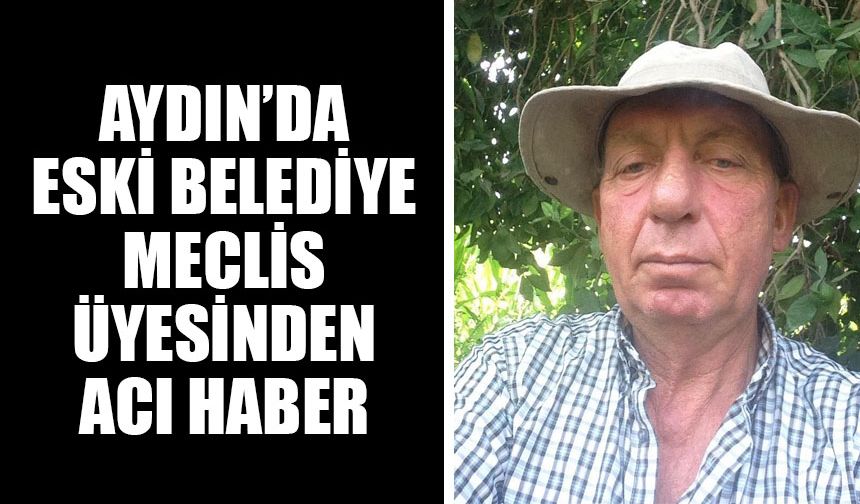 Aydın’da eski belediye meclis üyesinden acı haber