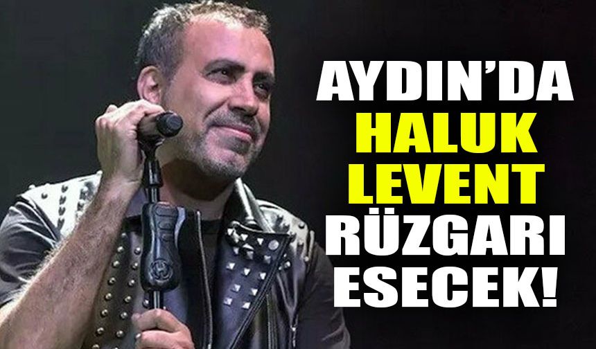 Aydın’da Haluk Levent rüzgarı esecek!