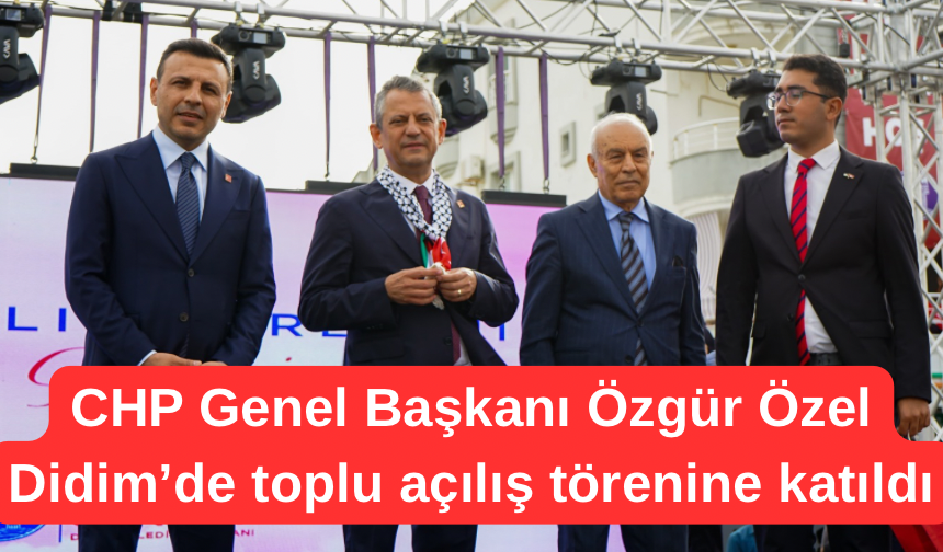 CHP Genel Başkanı Özgür Özel Didim’de toplu açılış törenine katıldı