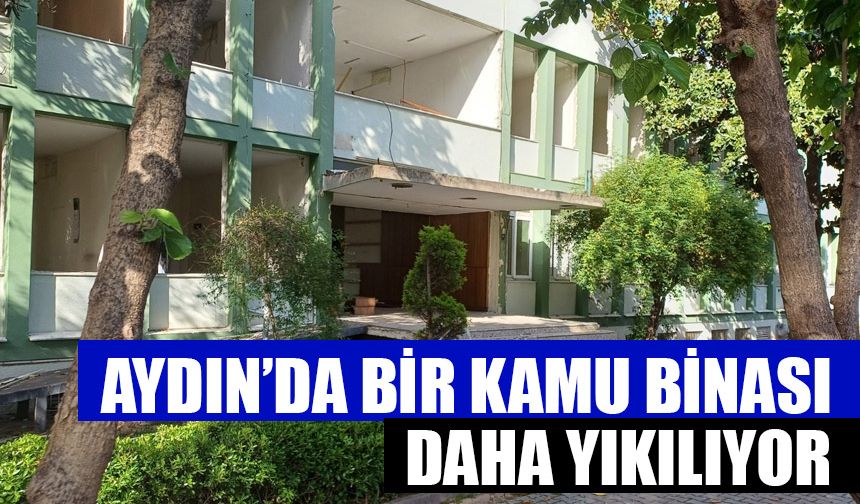 Aydın’da bir kamu binası daha yıkılıyor