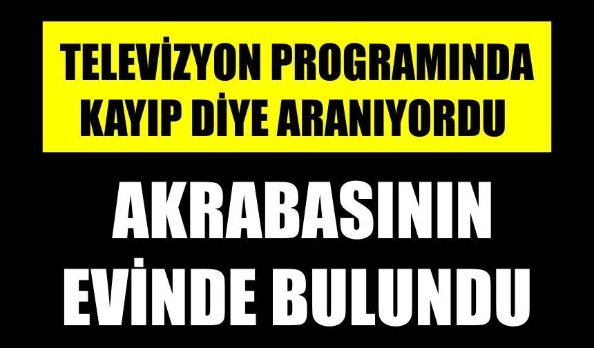 Yakınlarının kayıp başvurusunda bulunduğu kişi akrabasının evinde bulundu