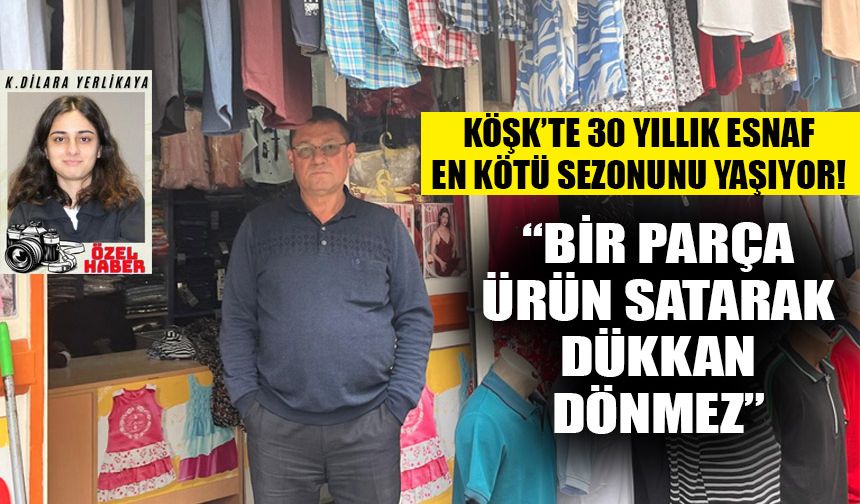 Köşk’te 30 yıllık esnaf en kötü sezonunu yaşıyor!