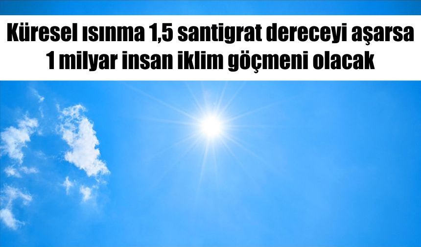 Küresel ısınma 1,5 santigrat dereceyi aşarsa 1 milyar insan iklim göçmeni olacak