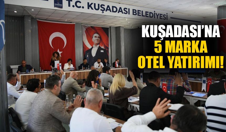 Kuşadası Belediyesi Meclisi’nden önemli kararlar! 5 marka otel yatırım yapacak