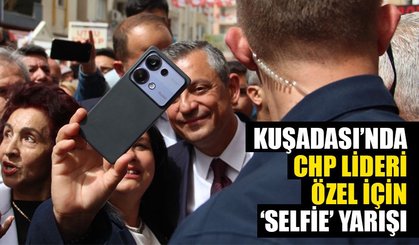 Kuşadası’nda CHP Lideri Özel için ‘selfie’ yarışı