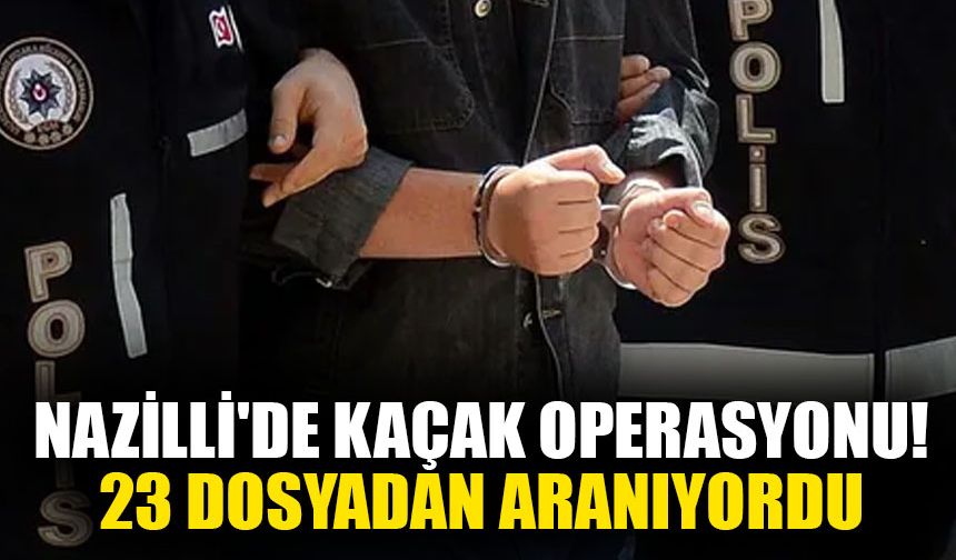 Nazilli'de kaçak operasyonu! 23 dosyadan aranıyordu