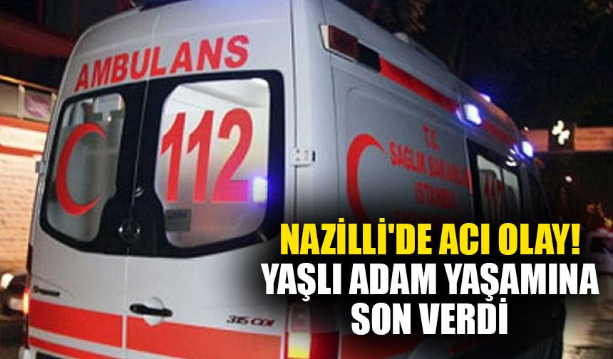 Nazilli'de acı olay! Yaşlı adam yaşamına son verdi