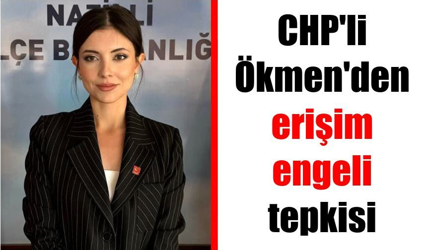CHP'li Ökmen'den erişim engeli tepkisi