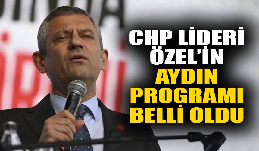 CHP lideri Özel’in Aydın programı belli oldu