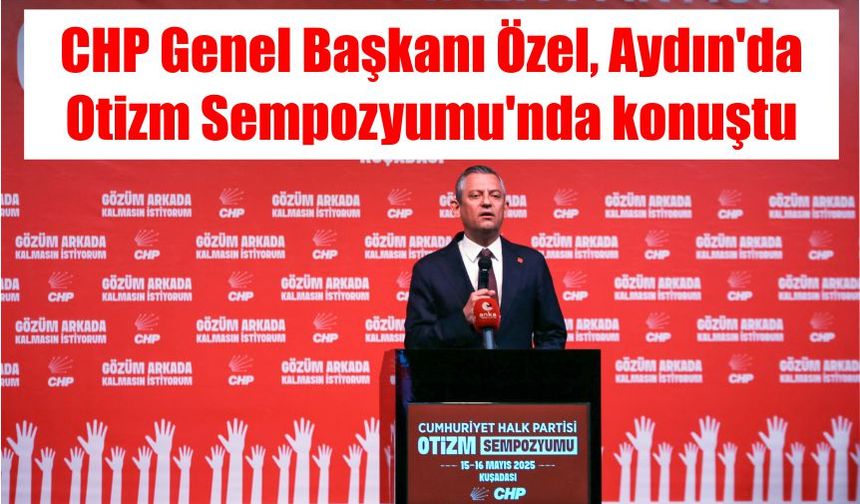 CHP Genel Başkanı Özel, Aydın'da Otizm Sempozyumu'nda konuştu
