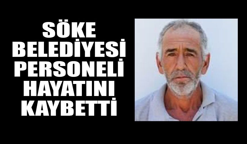Söke Belediyesi personeli hayatını kaybetti