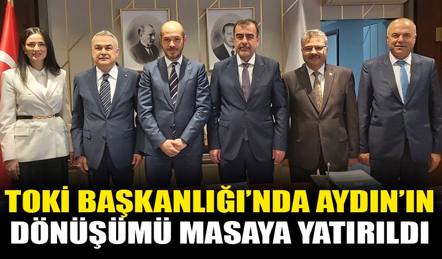 TOKİ Başkanlığı’nda Aydın’ın dönüşümü masaya yatırıldı