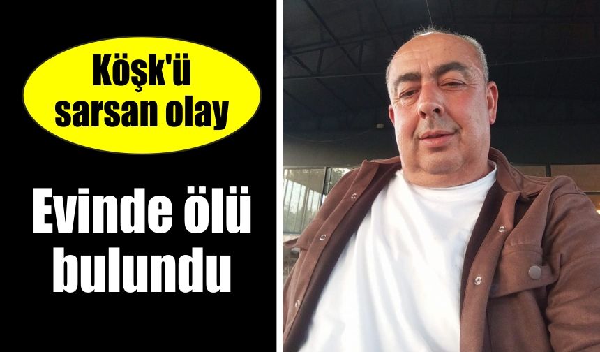 Köşk'ü sarsan olay: Evinde ölü bulundu