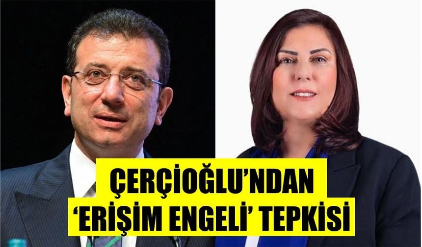 Çerçioğlu'ndan 'erişim engeli' tepkisi: "Bu karar kabul edilemez"
