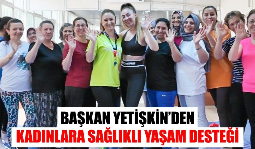 Başkan Yetişkin’den kadınlara sağlıklı yaşam desteği