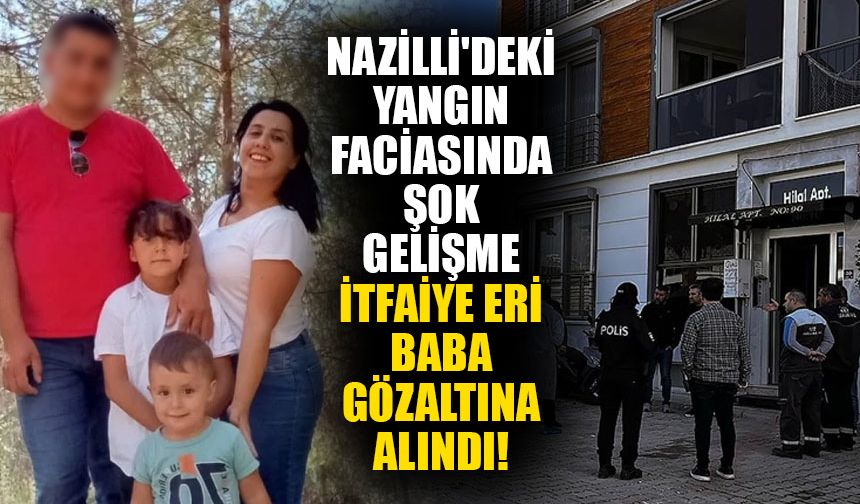 Nazilli'deki yangın faciasında şok gelişme: İtfaiye eri baba gözaltına alındı!