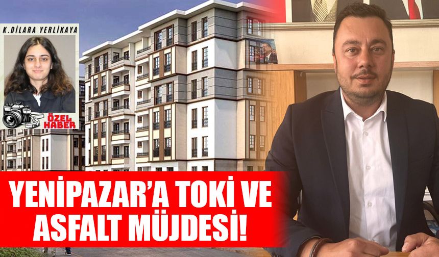 Yenipazar’a TOKİ ve asfalt müjdesi!