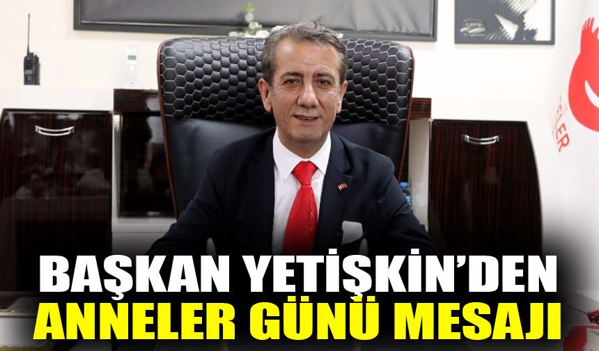 Başkan Yetişkin’den Anneler Günü mesajı