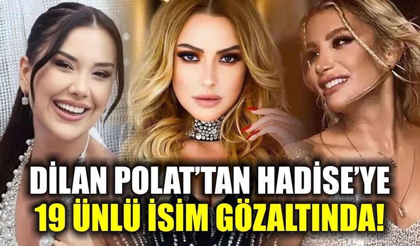 Dilan Polat’tan Hadise’ye, 19 ünlü isim gözaltında!