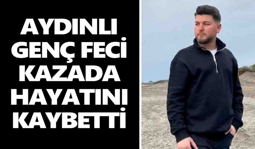 Aydınlı genç feci kazada hayatını kaybetti
