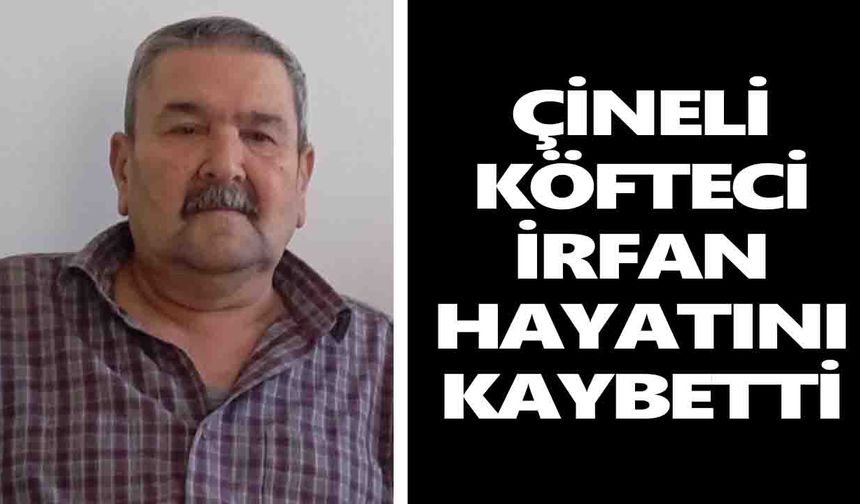 Çineli Köfteci İrfan hayatını kaybetti
