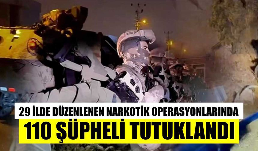 29 ilde düzenlenen narkotik operasyonlarında 110 şüpheli tutuklandı