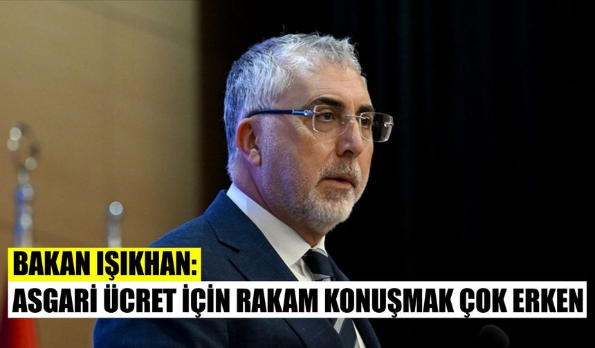 Bakan Işıkhan: Asgari ücret için rakam konuşmak çok erken