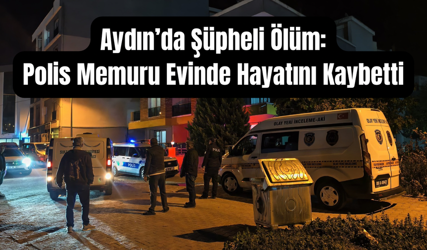 Aydın'da acı olay: Polis memuru evinde ölü bulundu