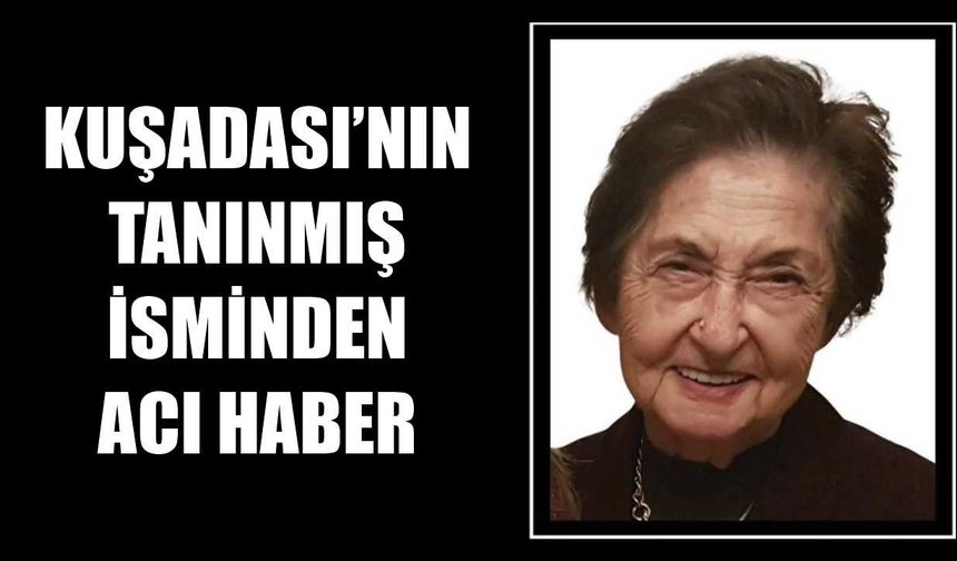 Kuşadası’nın tanınmış isminden acı haber