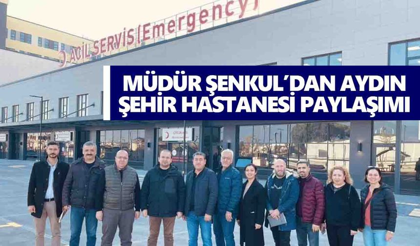 Müdür Şenkul’dan Aydın Şehir Hastanesi paylaşımı