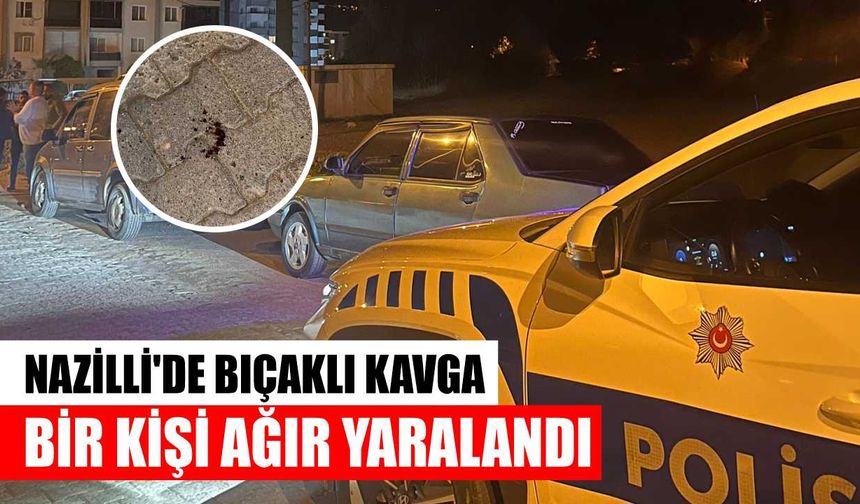 Nazilli'de bıçaklı kavga: Bir kişi ağır yaralandı