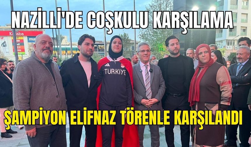 Nazilli'de coşkulu karşılama: Şampiyon Elifnaz törenle karşılandı